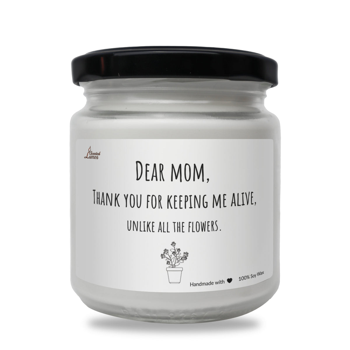Thank you for keeping me alive, unlike all the flowers. Scented Soy Candle