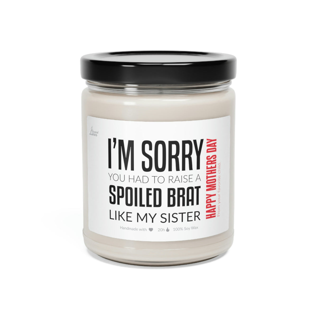Sorry you had to raise a spoiled brat... Scented Soy Candle