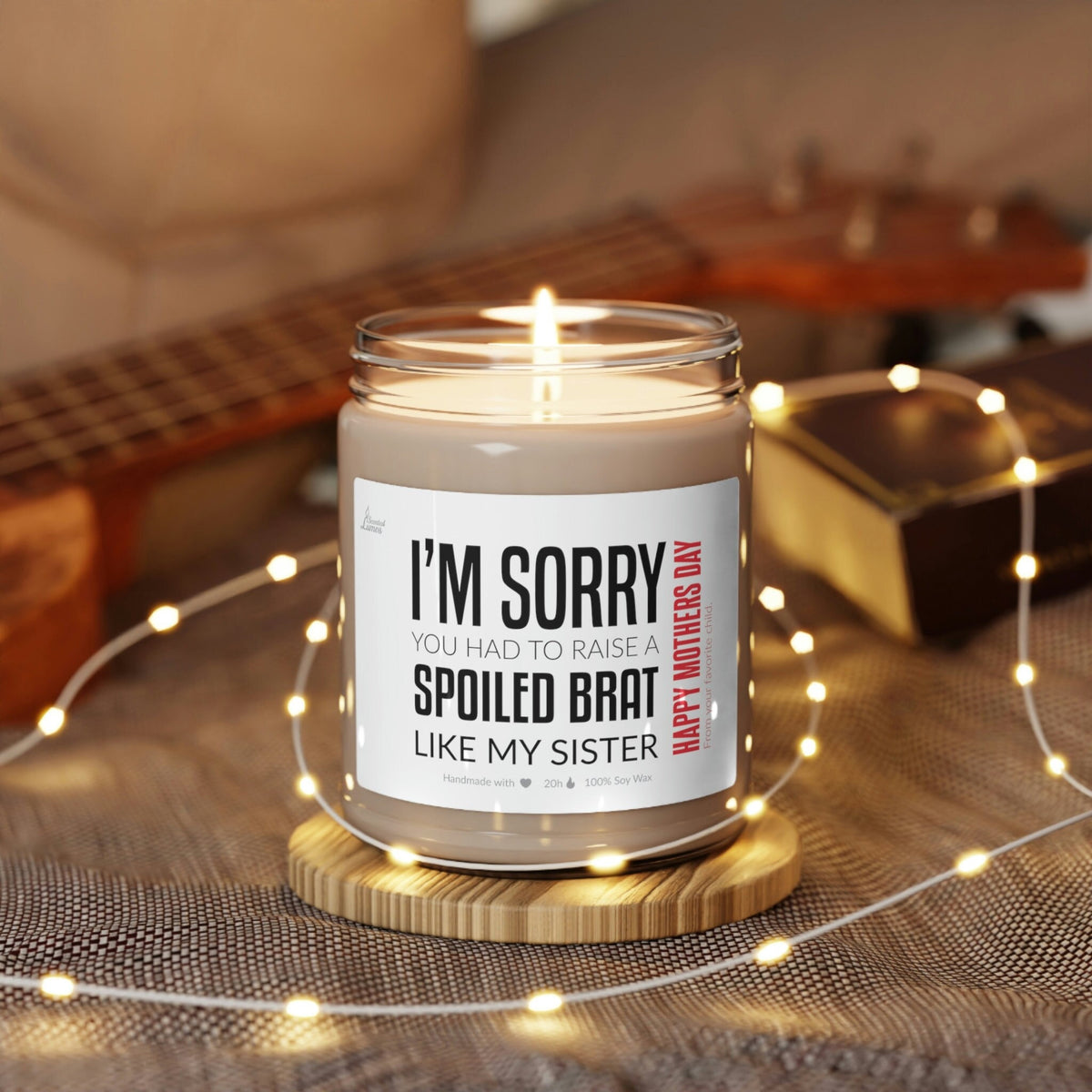 Sorry you had to raise a spoiled brat... Scented Soy Candle