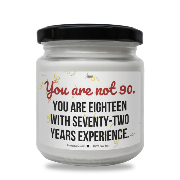 you are not 90 you are eighteen with seventy - two years experience